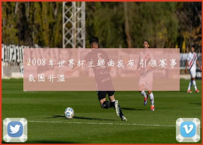 2008年世界杯主题曲发布 引领赛事氛围升温