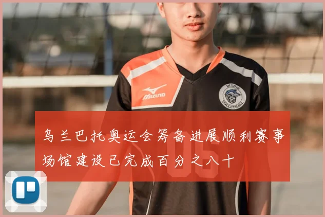 乌兰巴托奥运会筹备进展顺利赛事场馆建设已完成百分之八十