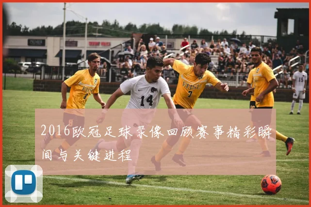 2016欧冠足球录像回顾赛事精彩瞬间与关键进程