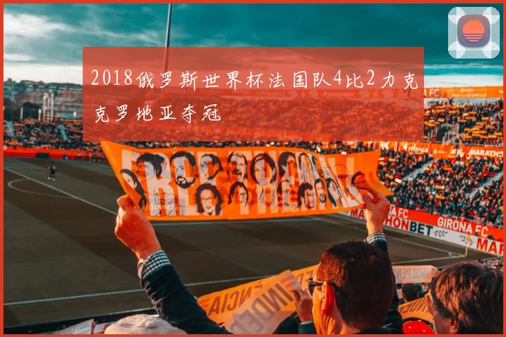 2018俄罗斯世界杯法国队4比2力克克罗地亚夺冠