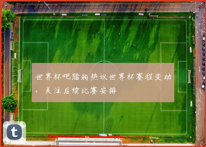 世界杯吧赌狗热议世界杯赛程变动,关注后续比赛安排