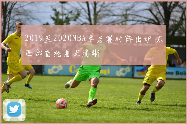 2019至2020NBA季后赛对阵出炉 东西部首轮看点清晰