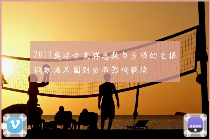 2012奥运会奖牌总数与分项的金银铜数据及国别分布影响解读