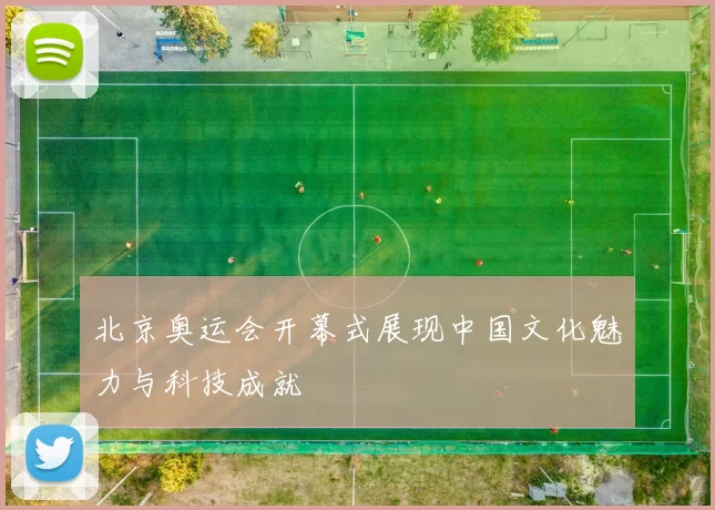北京奥运会开幕式展现中国文化魅力与科技成就