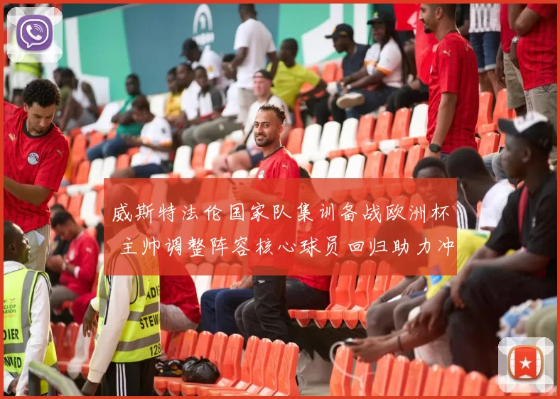 威斯特法伦国家队集训备战欧洲杯 主帅调整阵容核心球员回归助力冲击小组出线