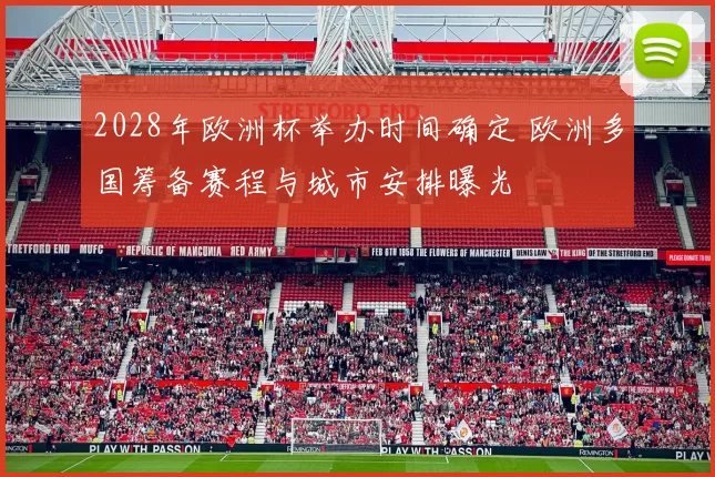 2028年欧洲杯举办时间确定 欧洲多国筹备赛程与城市安排曝光