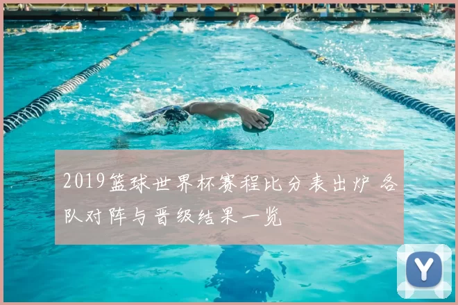 2019篮球世界杯赛程比分表出炉 各队对阵与晋级结果一览