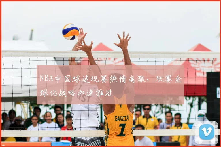 NBA中国球迷观赛热情高涨，联赛全球化战略加速推进