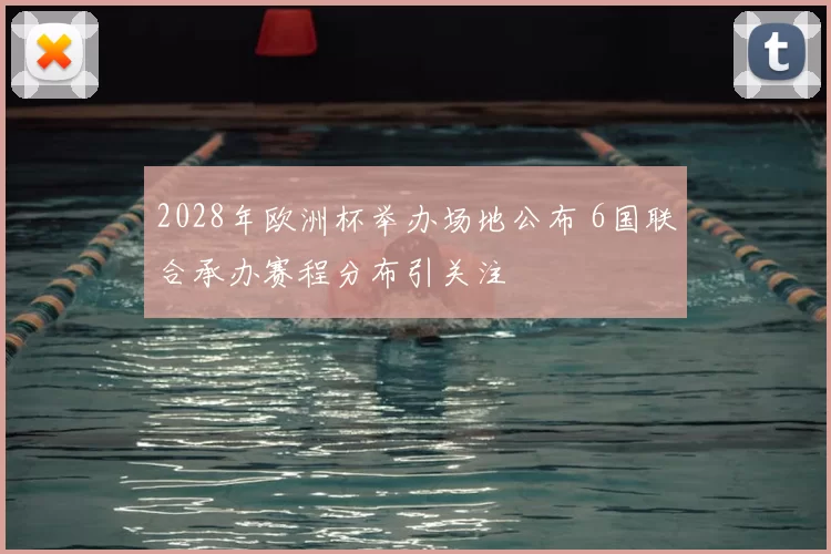 2028年欧洲杯举办场地公布 6国联合承办赛程分布引关注