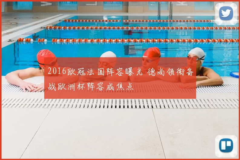 2016欧冠法国阵容曝光 德尚领衔备战欧洲杯阵容成焦点