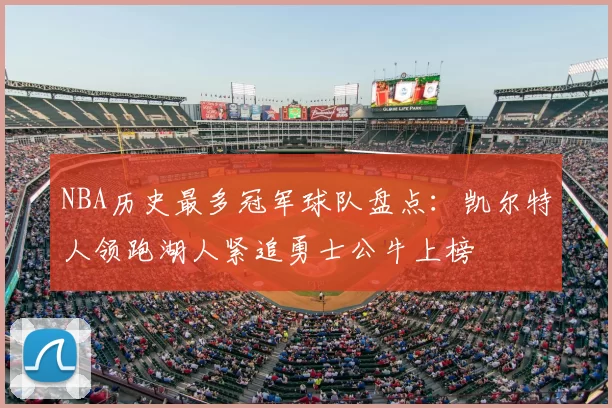 NBA历史最多冠军球队盘点：凯尔特人领跑湖人紧追勇士公牛上榜