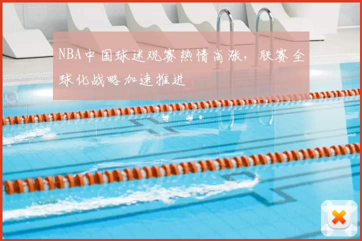 NBA中国球迷观赛热情高涨，联赛全球化战略加速推进