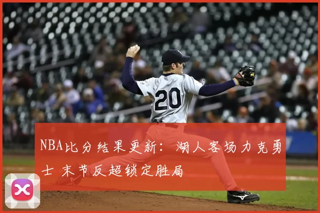 NBA比分结果更新：湖人客场力克勇士 末节反超锁定胜局