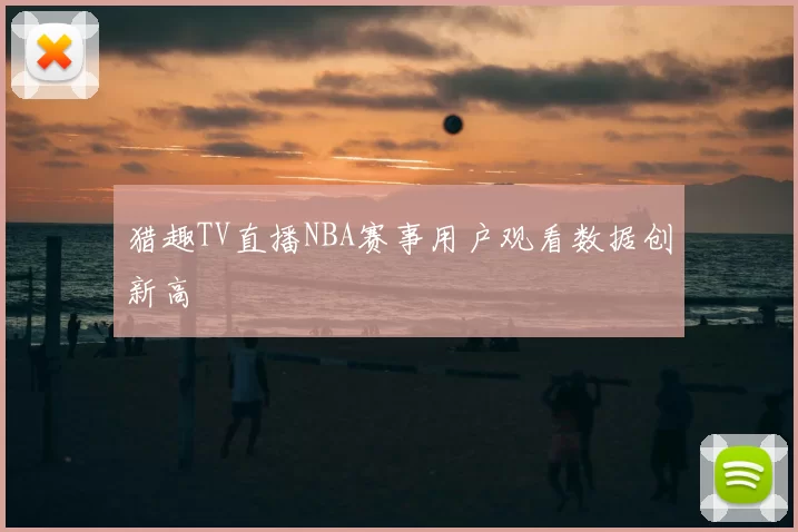 猎趣TV直播NBA赛事用户观看数据创新高