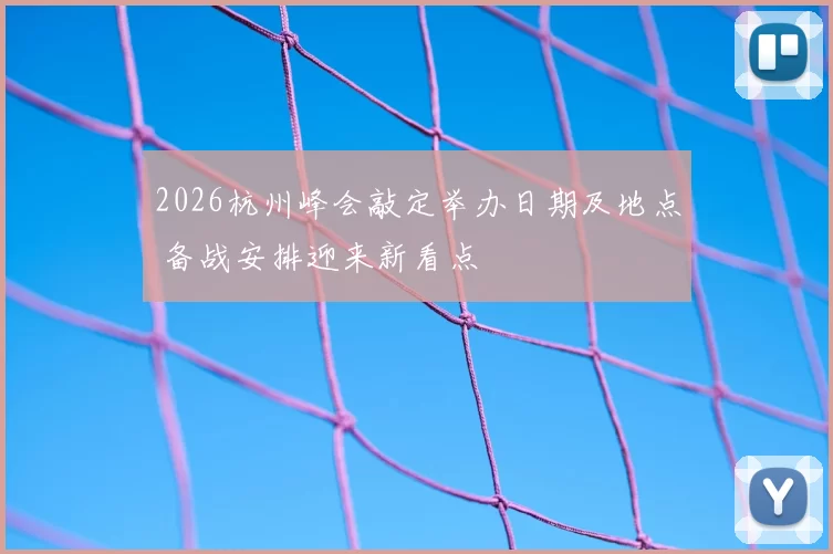 2026杭州峰会敲定举办日期及地点 备战安排迎来新看点
