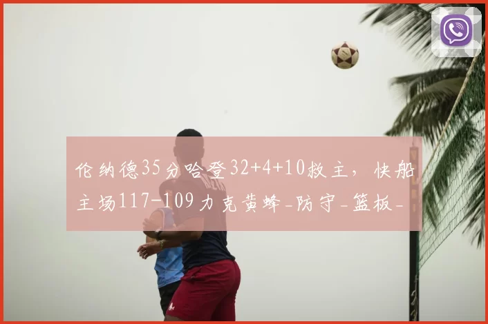 伦纳德35分哈登32+4+10救主，快船主场117-109力克黄蜂_防守_篮板_NBA