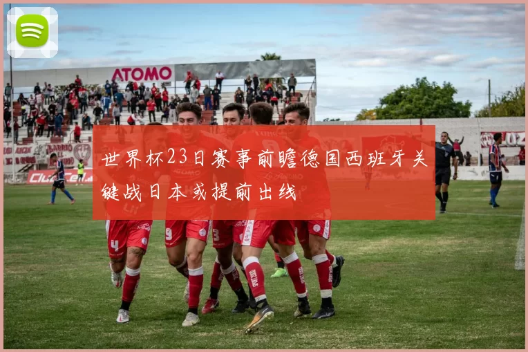 世界杯23日赛事前瞻德国西班牙关键战日本或提前出线