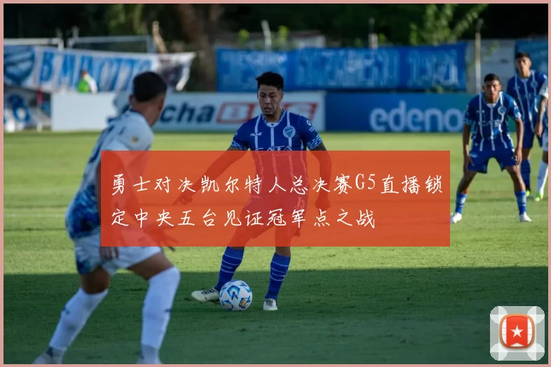 勇士对决凯尔特人总决赛G5直播锁定中央五台见证冠军点之战