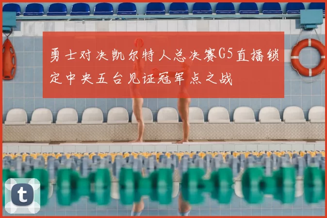 勇士对决凯尔特人总决赛G5直播锁定中央五台见证冠军点之战