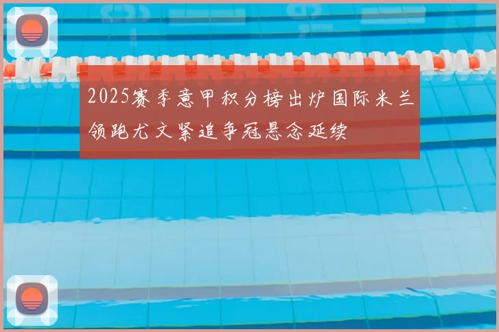 2025赛季意甲积分榜出炉国际米兰领跑尤文紧追争冠悬念延续