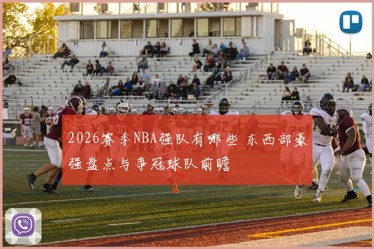 2026赛季NBA强队有哪些 东西部豪强盘点与争冠球队前瞻