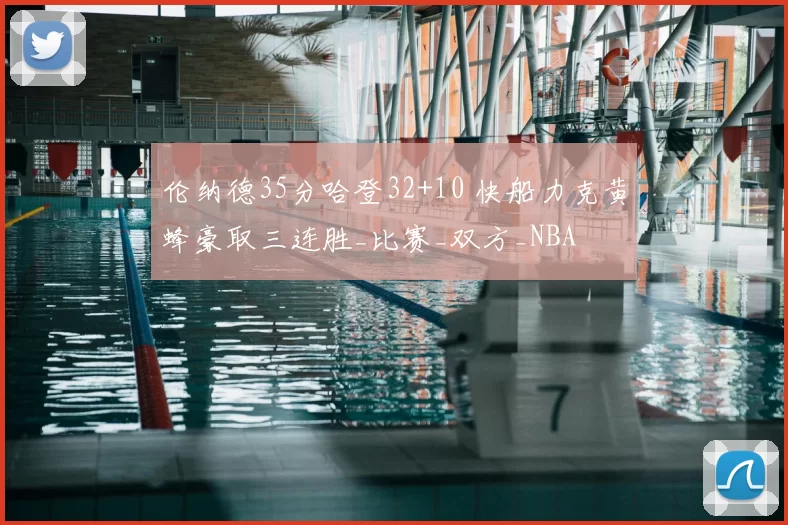 伦纳德35分哈登32+10 快船力克黄蜂豪取三连胜_比赛_双方_NBA