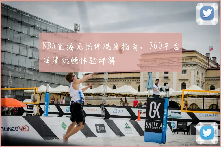 NBA直播无插件观看指南，360平台高清流畅体验详解