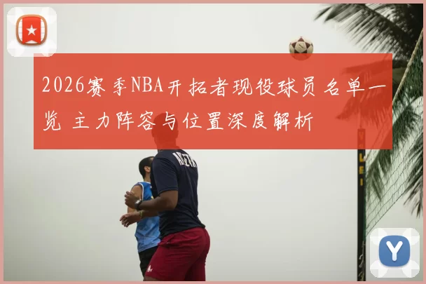 2026赛季NBA开拓者现役球员名单一览 主力阵容与位置深度解析