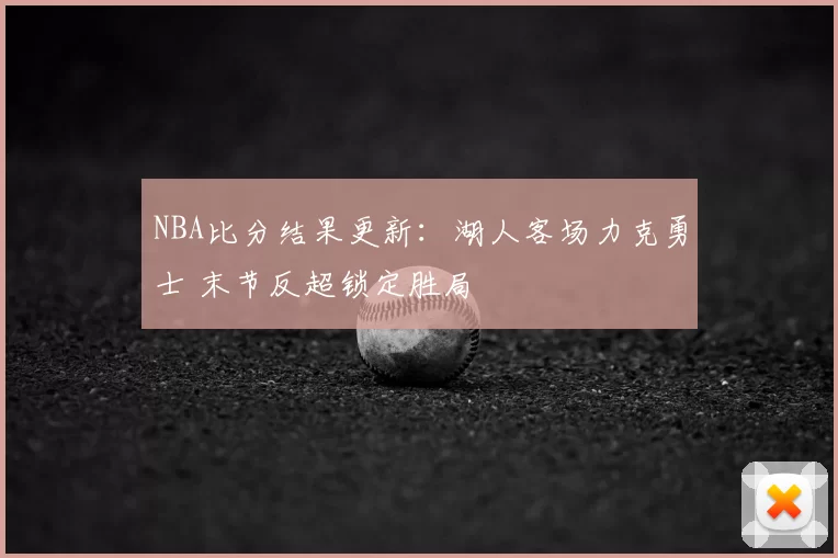 NBA比分结果更新：湖人客场力克勇士 末节反超锁定胜局