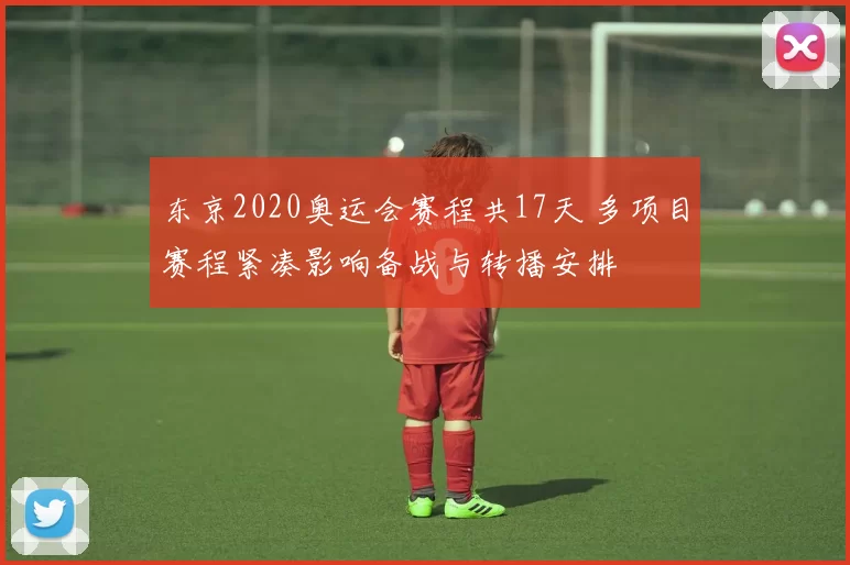 东京2020奥运会赛程共17天 多项目赛程紧凑影响备战与转播安排