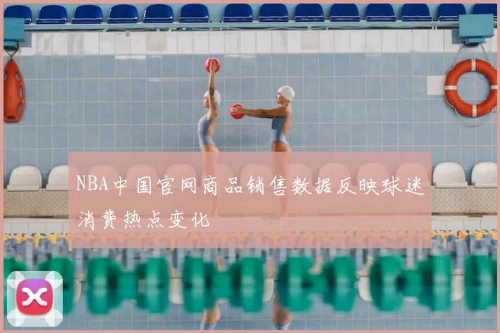 NBA中国官网商品销售数据反映球迷消费热点变化