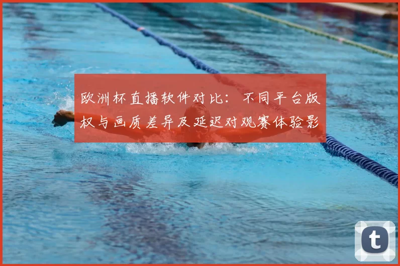 欧洲杯直播软件对比：不同平台版权与画质差异及延迟对观赛体验影响