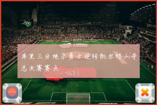 库里三分绝杀勇士逆转凯尔特人夺总决赛赛点
