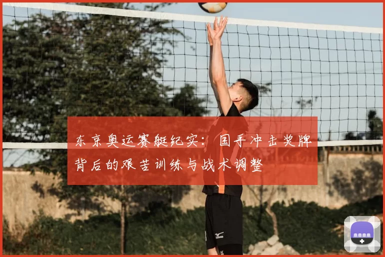东京奥运赛艇纪实：国手冲击奖牌背后的艰苦训练与战术调整