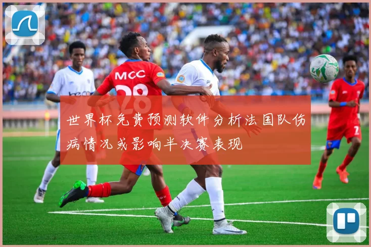 世界杯免费预测软件分析法国队伤病情况或影响半决赛表现