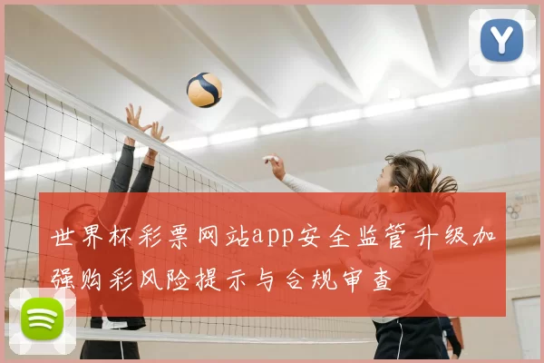 世界杯彩票网站app安全监管升级加强购彩风险提示与合规审查