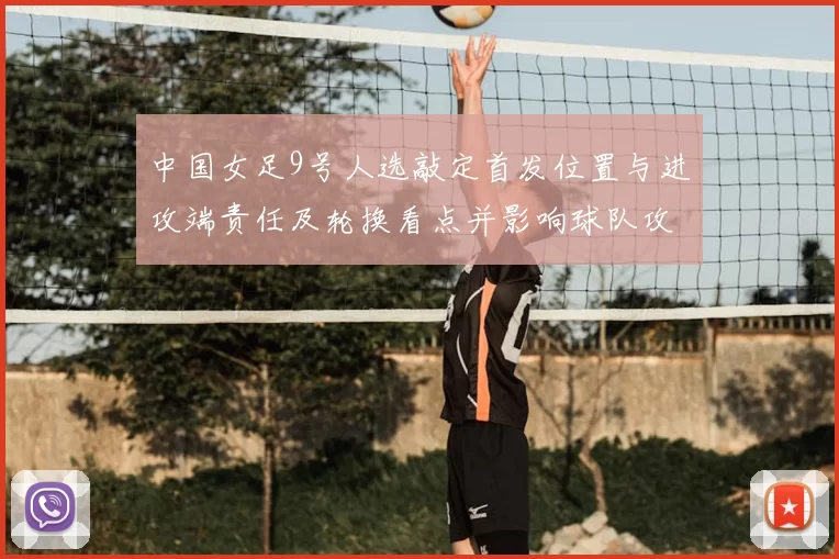 中国女足9号人选敲定首发位置与进攻端责任及轮换看点并影响球队攻防