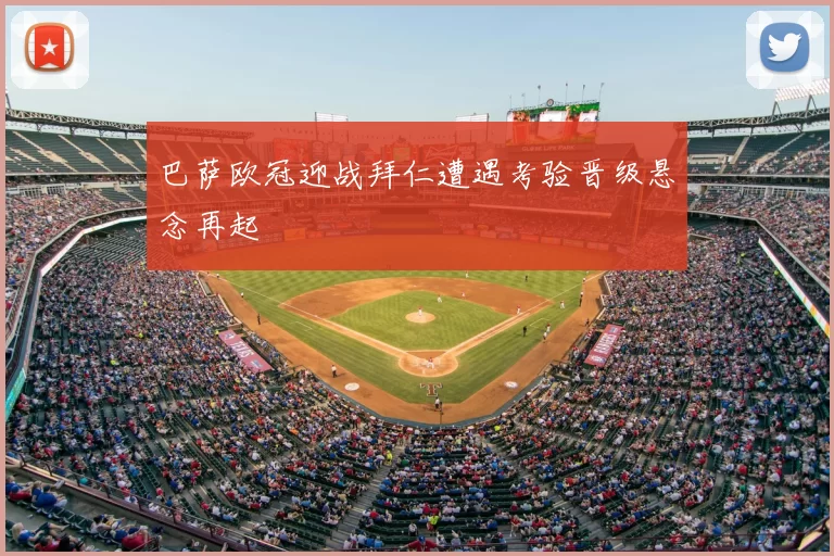 巴萨欧冠迎战拜仁遭遇考验晋级悬念再起