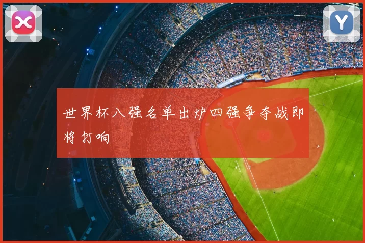 世界杯八强名单出炉四强争夺战即将打响