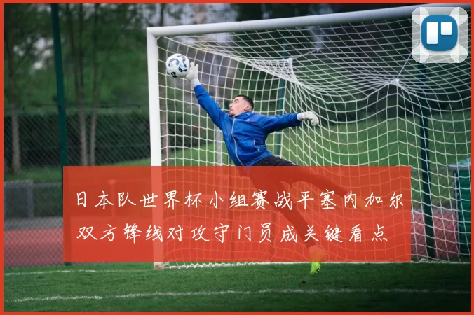 日本队世界杯小组赛战平塞内加尔 双方锋线对攻守门员成关键看点
