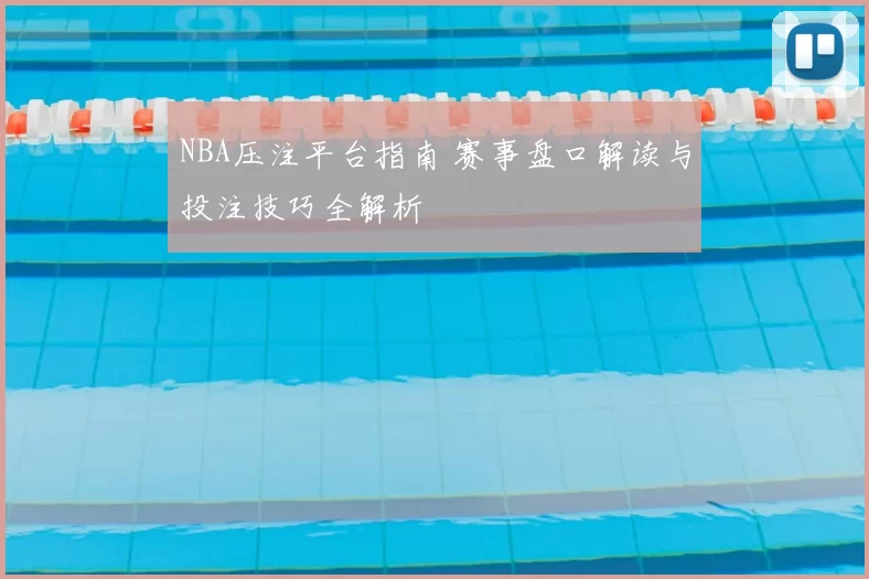 NBA压注平台指南 赛事盘口解读与投注技巧全解析