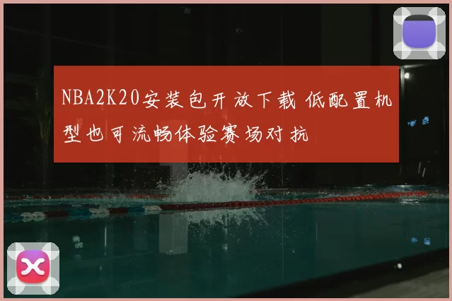 NBA2K20安装包开放下载 低配置机型也可流畅体验赛场对抗