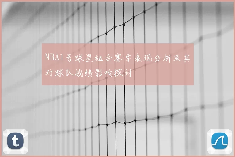 NBA1号球星组合赛季表现分析及其对球队战绩影响探讨