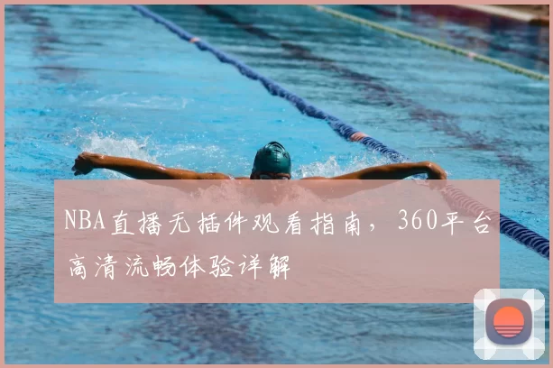 NBA直播无插件观看指南，360平台高清流畅体验详解