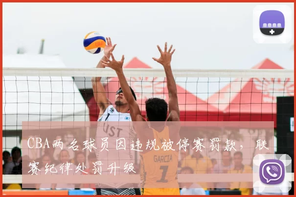 CBA两名球员因违规被停赛罚款,联赛纪律处罚升级
