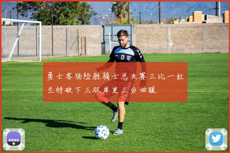 勇士客场险胜骑士总决赛三比一杜兰特砍下三双库里三分回暖