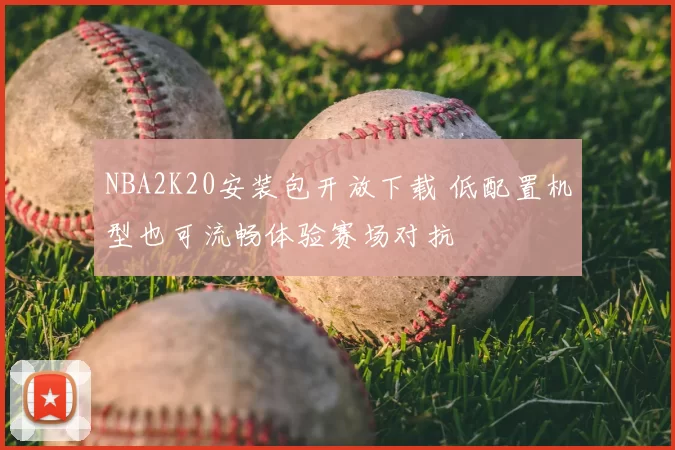 NBA2K20安装包开放下载 低配置机型也可流畅体验赛场对抗