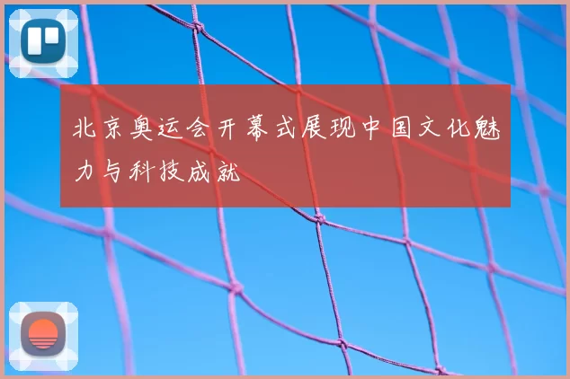 北京奥运会开幕式展现中国文化魅力与科技成就