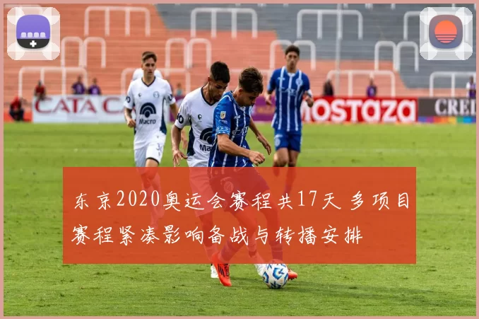 东京2020奥运会赛程共17天 多项目赛程紧凑影响备战与转播安排