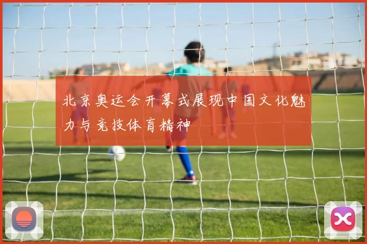 北京奥运会开幕式展现中国文化魅力与竞技体育精神
